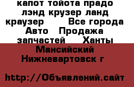 капот тойота прадо лэнд крузер ланд краузер 150 - Все города Авто » Продажа запчастей   . Ханты-Мансийский,Нижневартовск г.